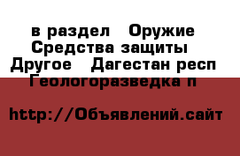  в раздел : Оружие. Средства защиты » Другое . Дагестан респ.,Геологоразведка п.